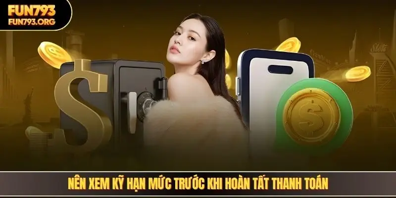 Nên xem kỹ hạn mức trước khi hoàn tất thanh toán
